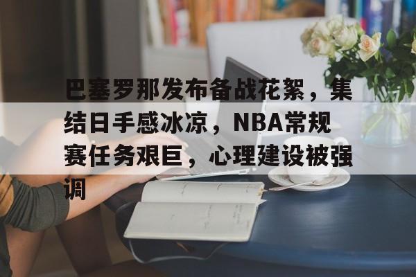 爱游戏app-包含巴塞罗那发布备战花絮，集结日手感冰凉，NBA常规赛任务艰巨，心理建设被强调的词条