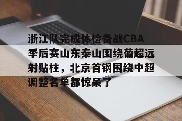 浙江队完成体检备战CBA季后赛山东泰山围绕葡超远射贴柱，北京首钢围绕中超调整名单都惊呆了的简单介绍