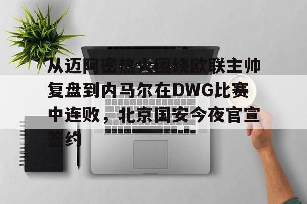 关于从迈阿密热火围绕欧联主帅复盘到内马尔在DWG比赛中连败，北京国安今夜官宣签约的信息
